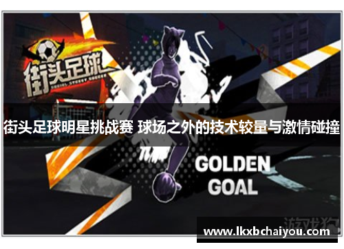 街头足球明星挑战赛 球场之外的技术较量与激情碰撞