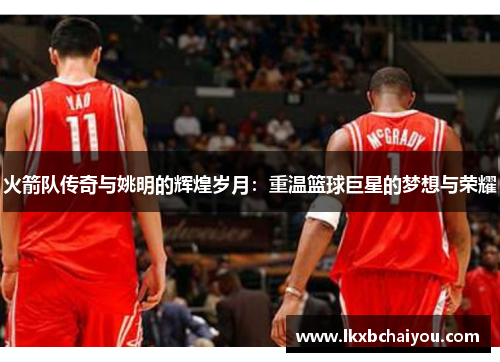 火箭队传奇与姚明的辉煌岁月：重温篮球巨星的梦想与荣耀